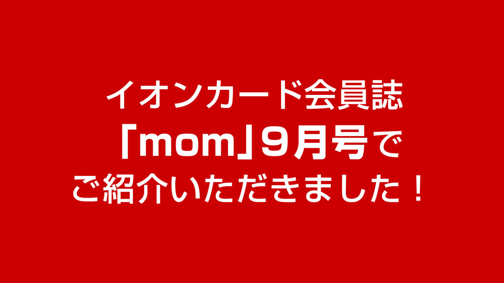 イオンクレジットカードの会員様が購読する生活情報誌「MOM」で実店舗が紹介されました！