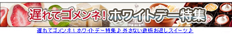 遅れてゴメンネ！ホワイトデー特集